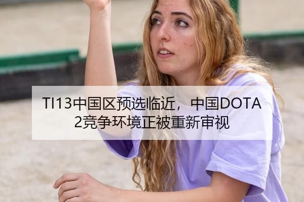 TI13中国区预选临近，中国DOTA2竞争环境正被重新审视
